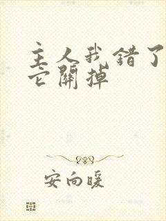 主人我错了请把它关掉