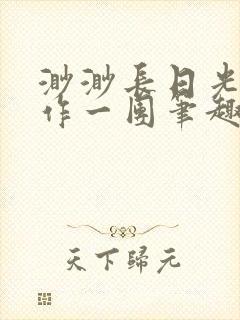 渺渺长日光阴乱作一团笔趣阁光阴似箭