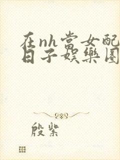 在nh当女配的日子娱乐圈