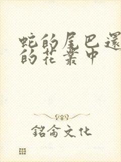 蛇的尾巴还在我的花丛中