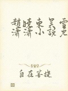 赵晓东吴雪晴王潇潇小说免费阅读