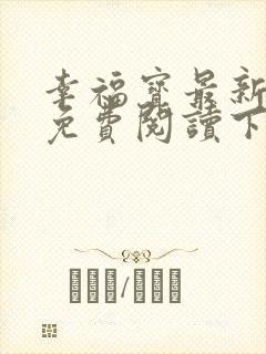 幸福宝最新章节免费阅读下载小说