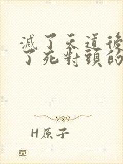 灭了天道后我成了死对头的师妹