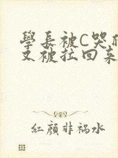 学长被C哭爬走又被拉回来