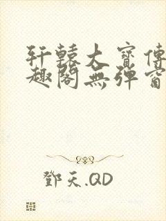 轩辕大宝传奇笔趣阁无弹窗