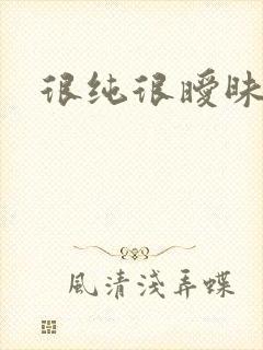 很纯很暧昧下载