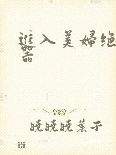 进入美妇绝世名器