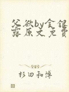 父欲by金银花露原文免费阅读笔趣阁