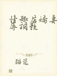 情趣店娇妻被屈辱调教