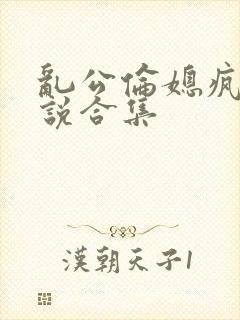 乱公伦媳疯狂小说合集