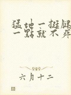 猛地一挺腿再开一点就不疼