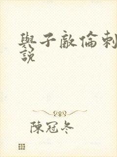 与子敌伦刺激小说