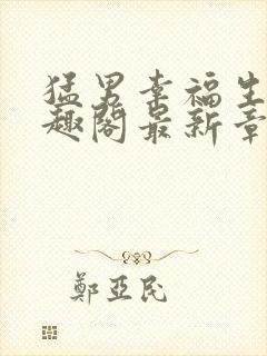 猛男幸福生活笔趣阁最新章节小说