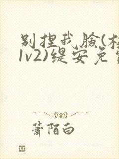 别捏我脸(校园1v2)缇安免费阅读