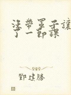 没带罩子让他c了一节课