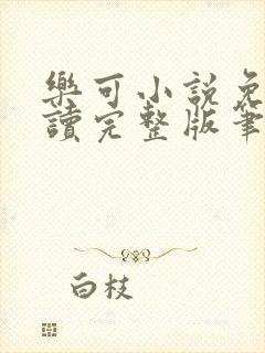 乐可小说免费阅读完整版笔趣无弹窗诸天阁