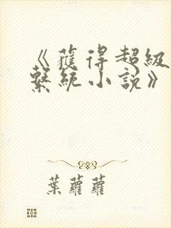 《获得超级胬肉系统小说》