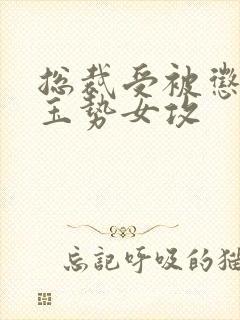 总裁受被惩罚戴玉势女攻