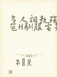 多人调教强行破苞H驯服电影