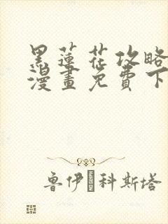 黑莲花攻略手册漫画免费下拉式