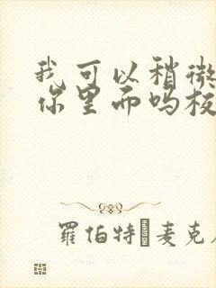 我可以稍微放进你里面吗校园版