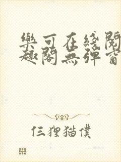 乐可在线阅读笔趣阁无弹窗