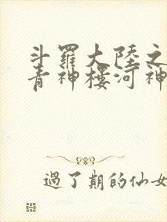 斗罗大陆之神界青神楼河神笔趣阁
