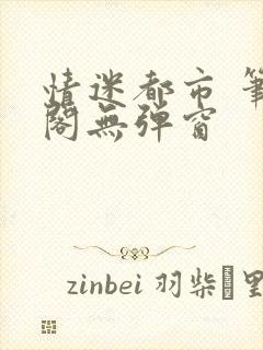 情迷都市 笔趣阁无弹窗