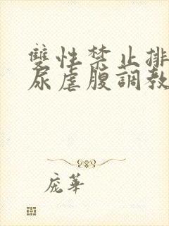 双性禁止排泄憋尿虐腹调教sm