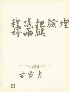 程仪把脸埋进秀婷两腿