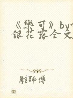 《乐可》by金银花露全文免费阅读