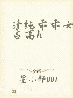 清纯乖乖女被强占高h