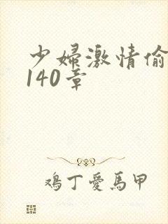 少妇激情偷公乱140章