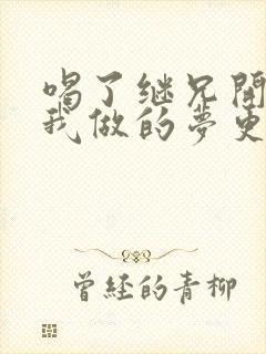 喝了继兄开的药我做的梦更精彩了