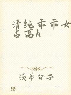 清纯乖乖女被强占高h