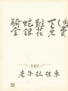 骑蛇难下(双)金银花免费阅读