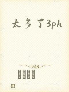 太多了3ph