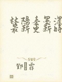 林阳秦墨浓小说最新更新时间