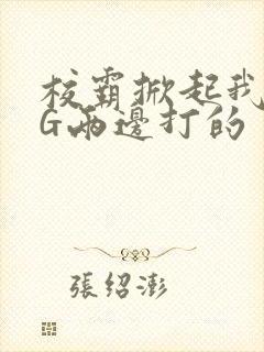 校霸掀起我光PG两边打的