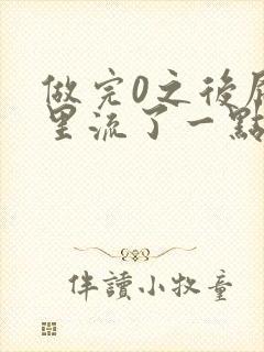 做完0之后屁股里流了一点血