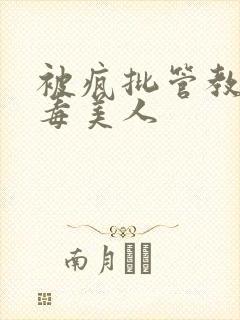 被疯批管教的恶毒美人