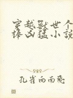 穿越兽世个个巨棒凶猛小说