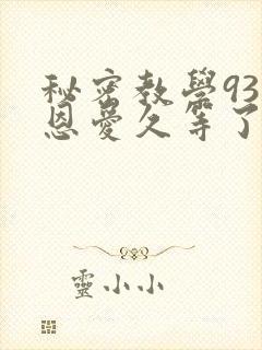 秘密教学93话恩爱久等了
