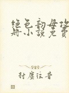 绝色韵母攻略手册小说免费阅读