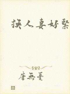 换人妻好紧老朱