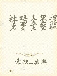 林阳秦墨浓小说免费完整版简介