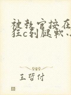 被教官按在寝室狂c到腿软小说