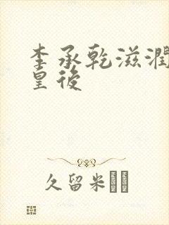 李承乾滋润长孙皇后