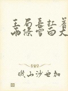 王局长扛着白洁两条雪白大腿视频