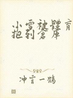 小雪被体育老师抱到仓库